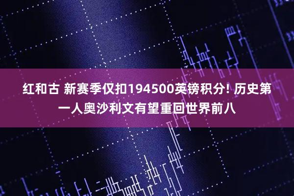 红和古 新赛季仅扣194500英镑积分! 历史第一人奥沙利文有望重回世界前八
