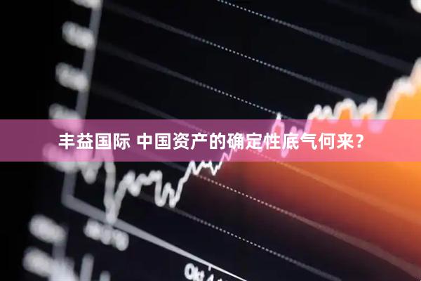丰益国际 中国资产的确定性底气何来？